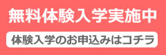 「無料体験入学実施中」体験入学のお申込はコチラ